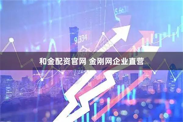和金配资官网 金刚网企业直营