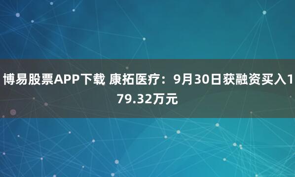 博易股票APP下载 康拓医疗：9月30日获融资买入179.32万元