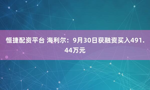 恒捷配资平台 海利尔：9月30日获融资买入491.44万元