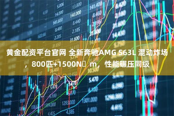 黄金配资平台官网 全新奔驰AMG S63L 混动炸场，800匹+1500N・m，性能碾压同级