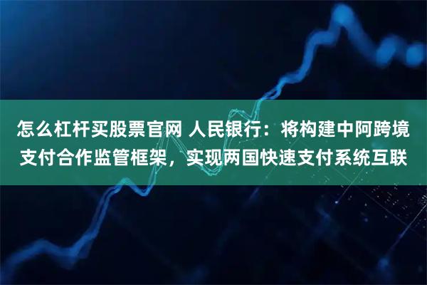 怎么杠杆买股票官网 人民银行：将构建中阿跨境支付合作监管框架，实现两国快速支付系统互联