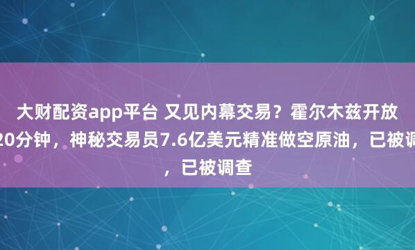 大财配资app平台 又见内幕交易？霍尔木兹开放前20分钟，神秘交易员7.6亿美元精准做空原油，已被调查
