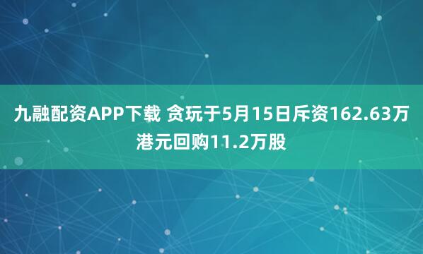 九融配资APP下载 贪玩于5月15日斥资162.63万港元回购11.2万股