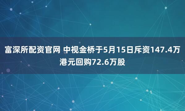 富深所配资官网 中视金桥于5月15日斥资147.4万港元回购72.6万股